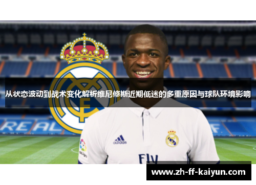 从状态波动到战术变化解析维尼修斯近期低迷的多重原因与球队环境影响 从状态波动到战术变化解析维尼修斯近期低迷的多重原因与球队环境影响