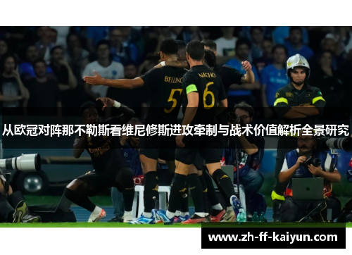 从欧冠对阵那不勒斯看维尼修斯进攻牵制与战术价值解析全景研究 从欧冠对阵那不勒斯看维尼修斯进攻牵制与战术价值解析全景研究