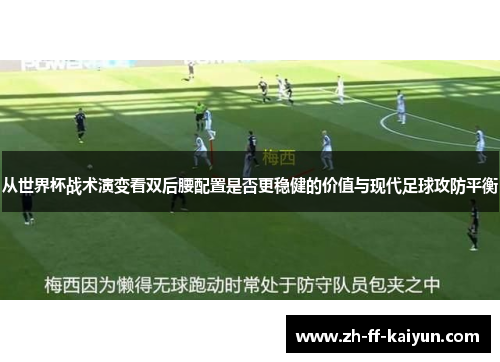 从世界杯战术演变看双后腰配置是否更稳健的价值与现代足球攻防平衡 从世界杯战术演变看双后腰配置是否更稳健的价值与现代足球攻防平衡