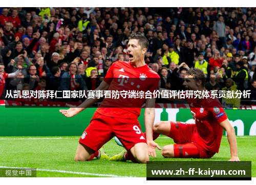 从凯恩对阵拜仁国家队赛事看防守端综合价值评估研究体系贡献分析 从凯恩对阵拜仁国家队赛事看防守端综合价值评估研究体系贡献分析