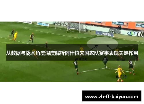 从数据与战术角度深度解析阿什拉夫国家队赛事表现关键作用 从数据与战术角度深度解析阿什拉夫国家队赛事表现关键作用