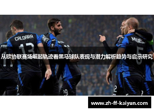 从欧协联赛场崛起轨迹看黑马球队表现与潜力解析趋势与启示研究
