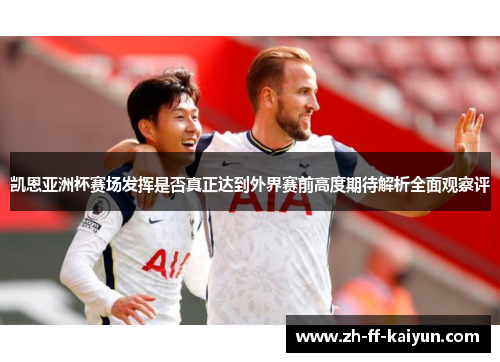 凯恩亚洲杯赛场发挥是否真正达到外界赛前高度期待解析全面观察评 凯恩亚洲杯赛场发挥是否真正达到外界赛前高度期待解析全面观察评
