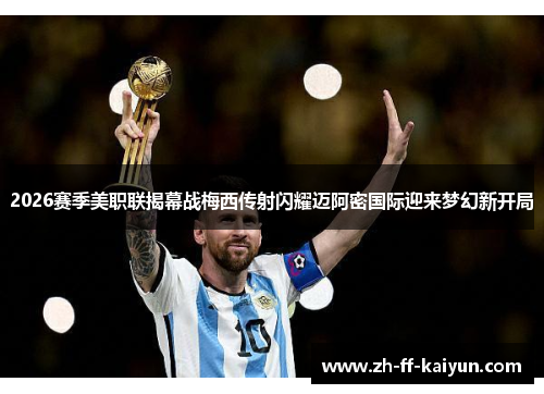 2026赛季美职联揭幕战梅西传射闪耀迈阿密国际迎来梦幻新开局 2026赛季美职联揭幕战梅西传射闪耀迈阿密国际迎来梦幻新开局
