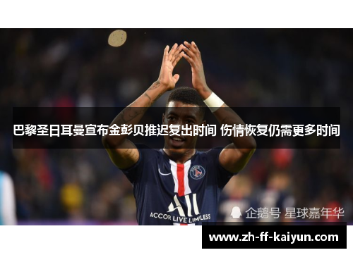 巴黎圣日耳曼宣布金彭贝推迟复出时间 伤情恢复仍需更多时间 巴黎圣日耳曼宣布金彭贝推迟复出时间 伤情恢复仍需更多时间