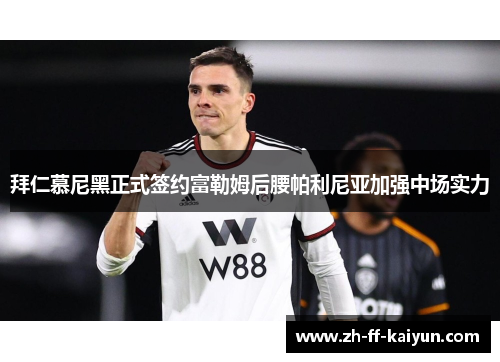 拜仁慕尼黑正式签约富勒姆后腰帕利尼亚加强中场实力