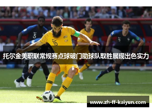 托尔金美职联常规赛点球破门助球队取胜展现出色实力