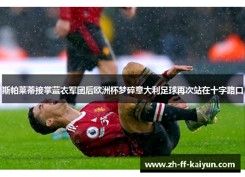 斯帕莱蒂接掌蓝衣军团后欧洲杯梦碎意大利足球再次站在十字路口 斯帕莱蒂接掌蓝衣军团后欧洲杯梦碎意大利足球再次站在十字路口