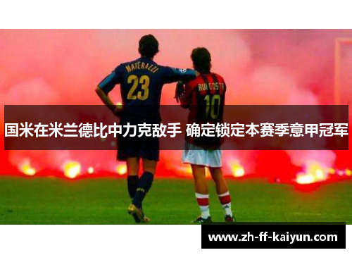 国米在米兰德比中力克敌手 确定锁定本赛季意甲冠军