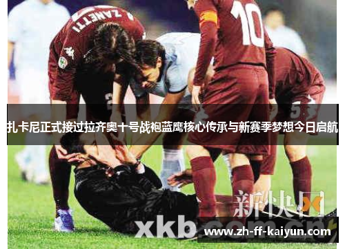 扎卡尼正式接过拉齐奥十号战袍蓝鹰核心传承与新赛季梦想今日启航 扎卡尼正式接过拉齐奥十号战袍蓝鹰核心传承与新赛季梦想今日启航