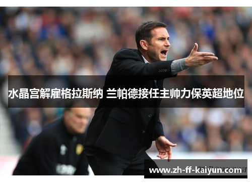 水晶宫解雇格拉斯纳 兰帕德接任主帅力保英超地位 水晶宫解雇格拉斯纳 兰帕德接任主帅力保英超地位