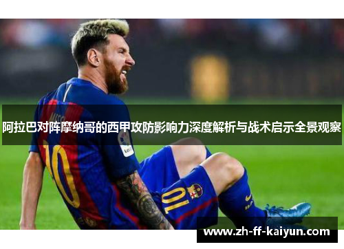 阿拉巴对阵摩纳哥的西甲攻防影响力深度解析与战术启示全景观察 阿拉巴对阵摩纳哥的西甲攻防影响力深度解析与战术启示全景观察