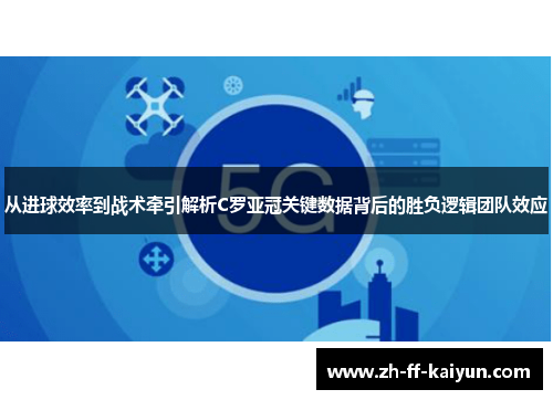 从进球效率到战术牵引解析C罗亚冠关键数据背后的胜负逻辑团队效应