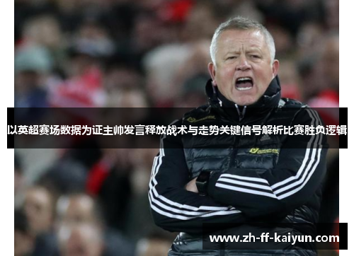 以英超赛场数据为证主帅发言释放战术与走势关键信号解析比赛胜负逻辑 以英超赛场数据为证主帅发言释放战术与走势关键信号解析比赛胜负逻辑