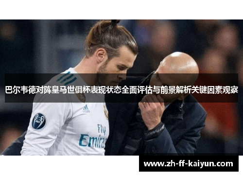 巴尔韦德对阵皇马世俱杯表现状态全面评估与前景解析关键因素观察 巴尔韦德对阵皇马世俱杯表现状态全面评估与前景解析关键因素观察