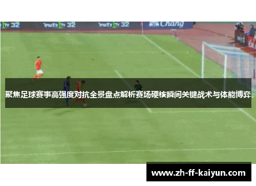 聚焦足球赛事高强度对抗全景盘点解析赛场硬核瞬间关键战术与体能博弈