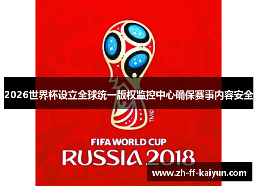 2026世界杯设立全球统一版权监控中心确保赛事内容安全 2026世界杯设立全球统一版权监控中心确保赛事内容安全