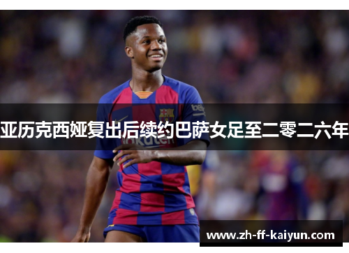 亚历克西娅复出后续约巴萨女足至二零二六年 亚历克西娅复出后续约巴萨女足至二零二六年