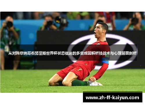 从对阵摩纳哥看努涅斯世界杯状态低迷的多重成因解析技战术与心理层面剖析