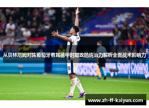 从贝林厄姆对阵葡萄牙看其德甲时期攻防统治力解析全面战术影响力 从贝林厄姆对阵葡萄牙看其德甲时期攻防统治力解析全面战术影响力